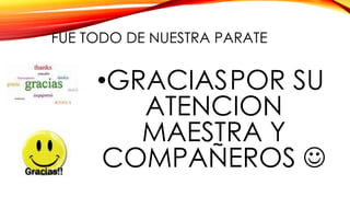 FUE TODO DE NUESTRA PARATE

•GRACIASPOR SU
ATENCION
MAESTRA Y
COMPAÑEROS 

 