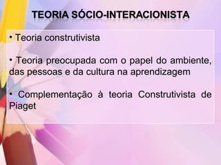 • Teoria construtivista

• Teoria preocupada com o papel do ambiente,
das pessoas e da cultura na aprendizagem

• Complementação à teoria Construtivista de
Piaget
 