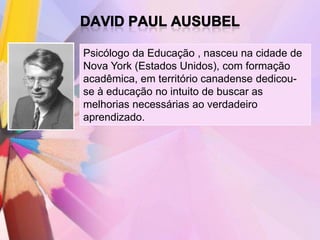 Psicólogo da Educação , nasceu na cidade de
Nova York (Estados Unidos), com formação
acadêmica, em território canadense dedicou-
se à educação no intuito de buscar as
melhorias necessárias ao verdadeiro
aprendizado.
 