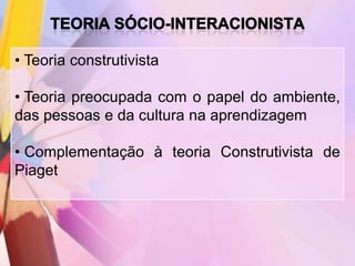 • Teoria construtivista

• Teoria preocupada com o papel do ambiente,
das pessoas e da cultura na aprendizagem

• Complementação à teoria Construtivista de
Piaget
 