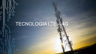 TECNOLOGIA LTE – 4G
 
