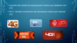 • Aumento das vendas de equipamentos móveis que trabalham com
LTE
• 2013 - Grande investimento das operadoras móveis para oferecer
LTE
 