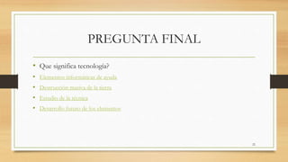 PREGUNTA FINAL
• Que significa tecnología?
• Elementos informáticas de ayuda
• Destrucción masiva de la tierra
• Estudio de la técnica
• Desarrollo futuro de los elementos
22
 