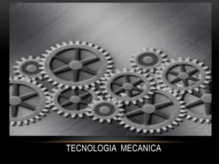 TECNOLOGIA MECANICA
 