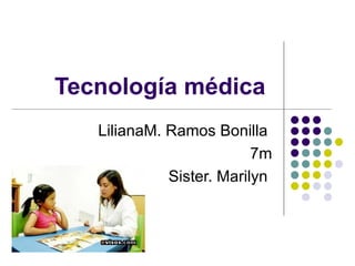 Tecnología médica  LilianaM. Ramos Bonilla  7m Sister. Marilyn  