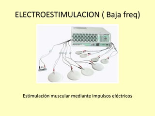 ELECTROESTIMULACION ( Baja freq)
Estimulación muscular mediante impulsos eléctricos
 