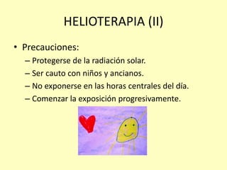HELIOTERAPIA (II)
• Precauciones:
– Protegerse de la radiación solar.
– Ser cauto con niños y ancianos.
– No exponerse en las horas centrales del día.
– Comenzar la exposición progresivamente.
 