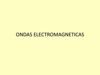 ONDAS ELECTROMAGNETICAS
 