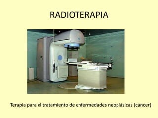 RADIOTERAPIA
Terapia para el tratamiento de enfermedades neoplásicas (cáncer)
 