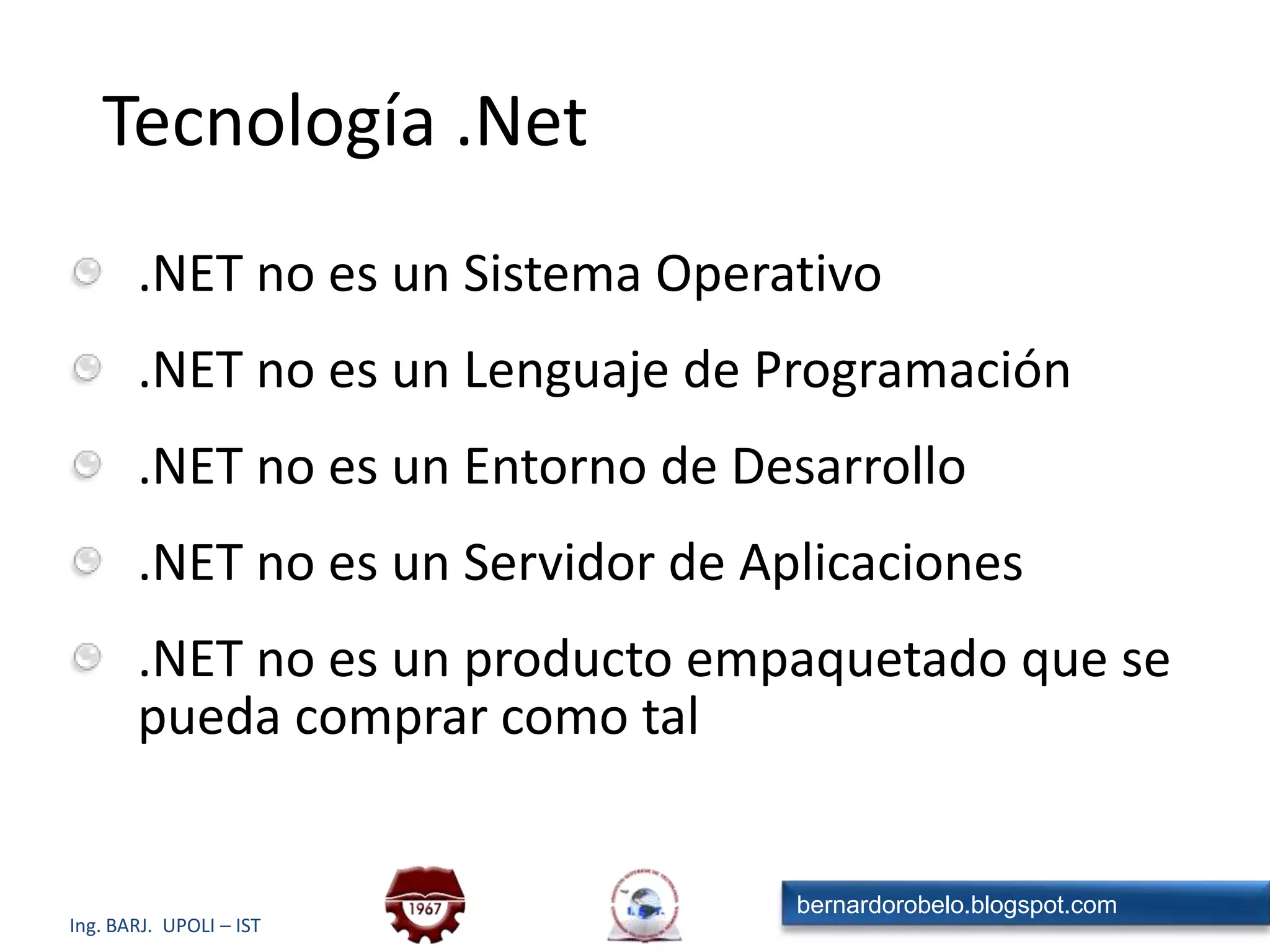 Tecnología .Net.NET no es un Sistema Operativo.NET no es un Lenguaje de Programación.NET no es un Entorno de Desarrollo.NET no es un Servidor de Aplicaciones.NET no es un producto empaquetado que se pueda comprar como tal