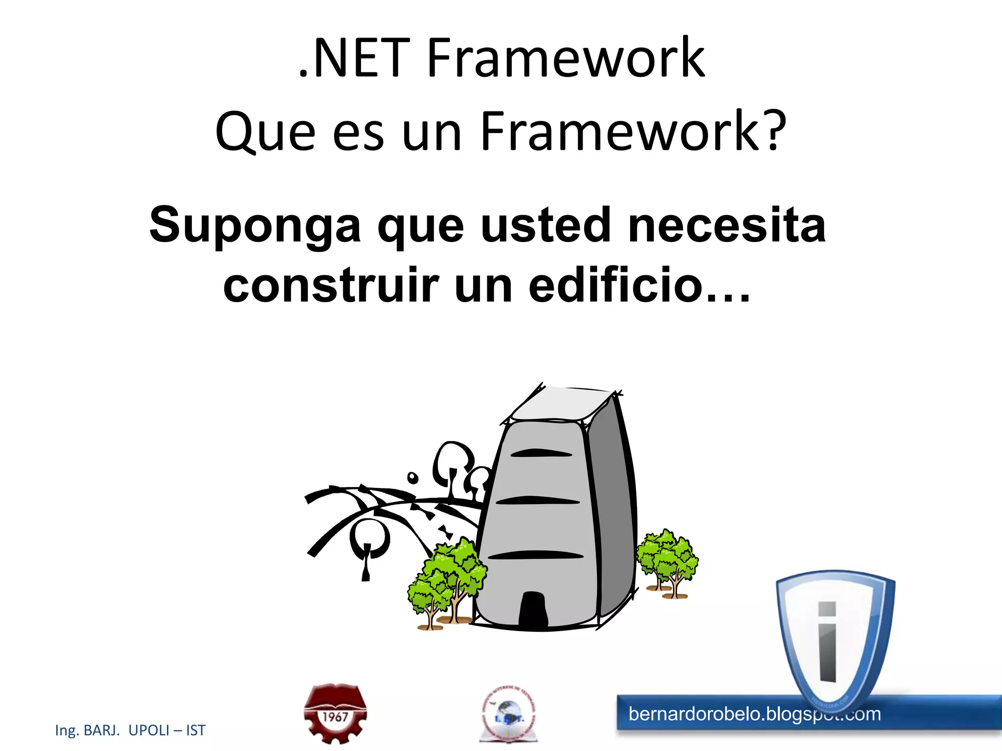 .NET FrameworkQue es un Framework?Suponga que usted necesita construir un edificio…