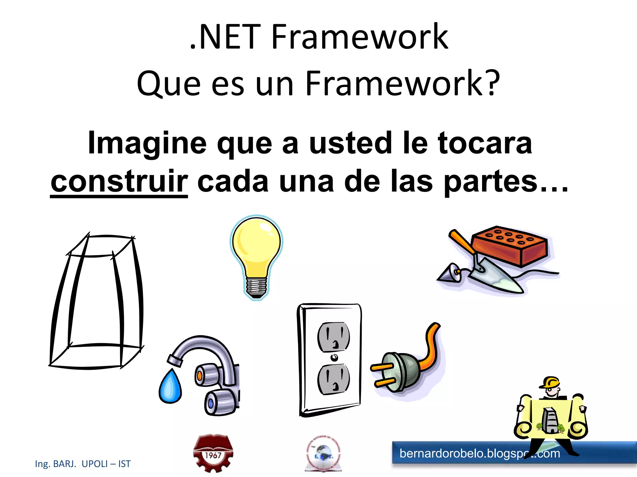.NET FrameworkQue es un Framework?Imagine que a usted le tocara construir cada una de las partes…