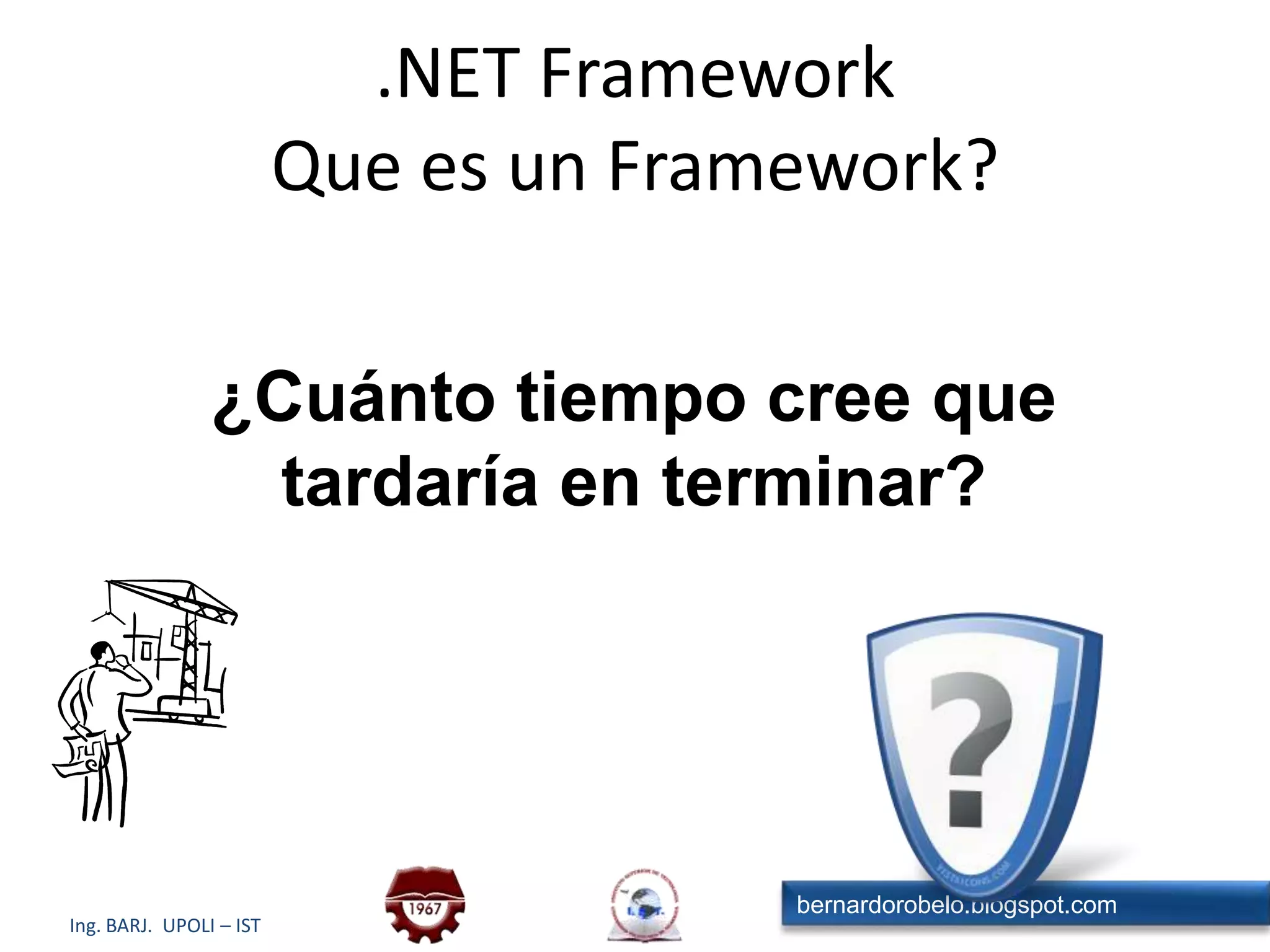 .NET FrameworkQue es un Framework?¿Cuánto tiempo cree que tardaría en terminar?