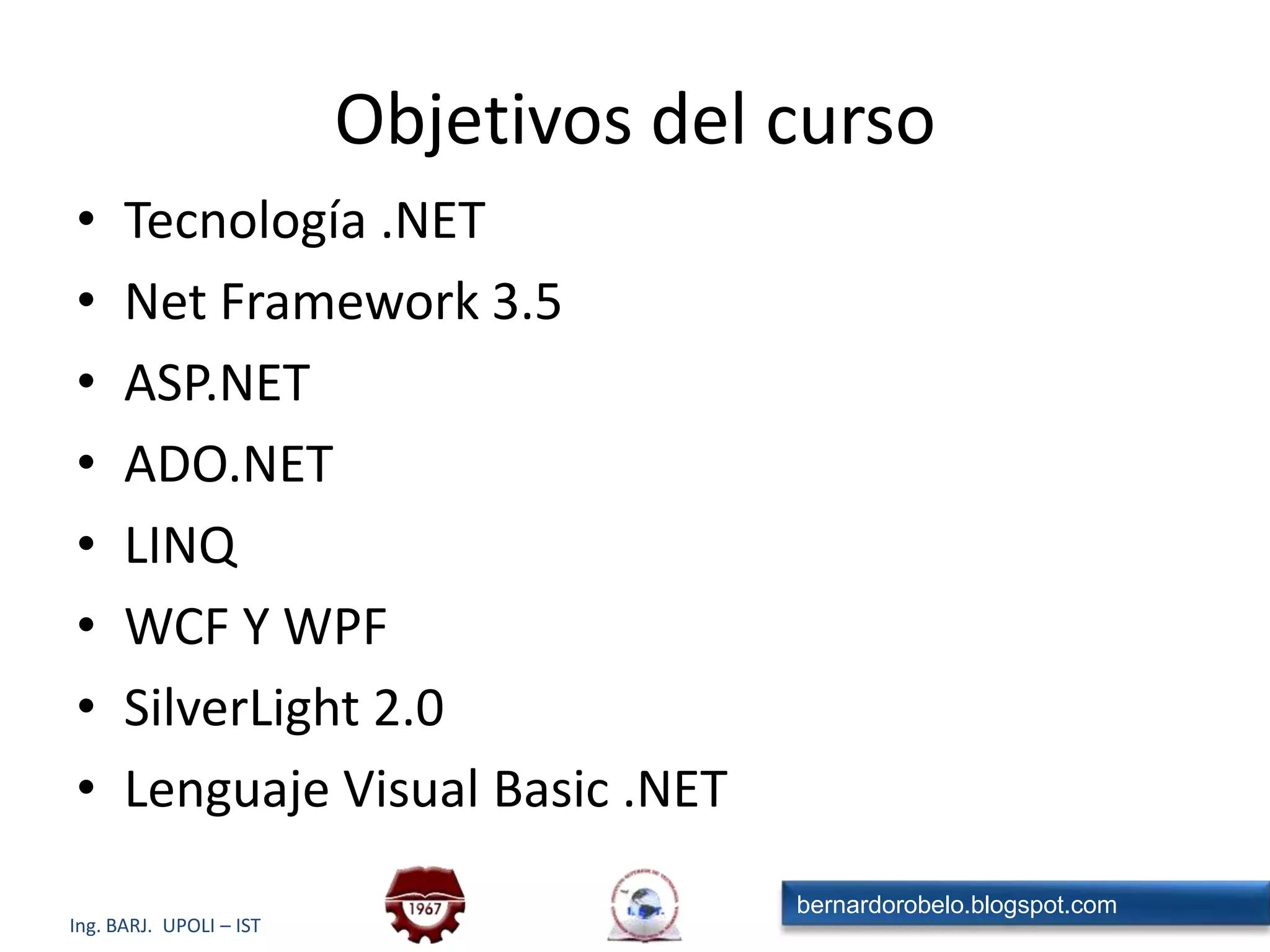 Objetivos del cursoTecnología .NETNet Framework 3.5ASP.NETADO.NETLINQWCF Y WPFSilverLight 2.0Lenguaje Visual Basic .NET