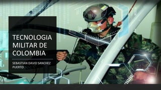TECNOLOGIA
MILITAR DE
COLOMBIA
SEBASTIAN DAVID SANCHEZ
PUERTO
 