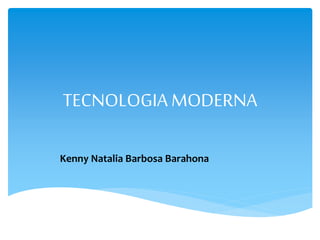 TECNOLOGIA MODERNA
Kenny Natalia Barbosa Barahona
 