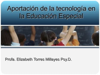 Profa. Elizabeth Torres Millayes Psy.D. Aportación de la tecnología en la Educación Especial 