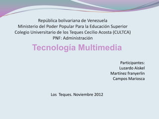 Tecnología Multimedia
                                      Participantes:
                                     Luzardo Aiskel
                                 Martínez franyerlin
                                  Campos Mariosca


    Los Teques. Noviembre 2012
 