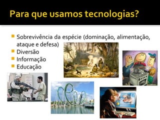  Sobrevivência da espécie (dominação, alimentação,
ataque e defesa)
 Diversão
 Informação
 Educação
 