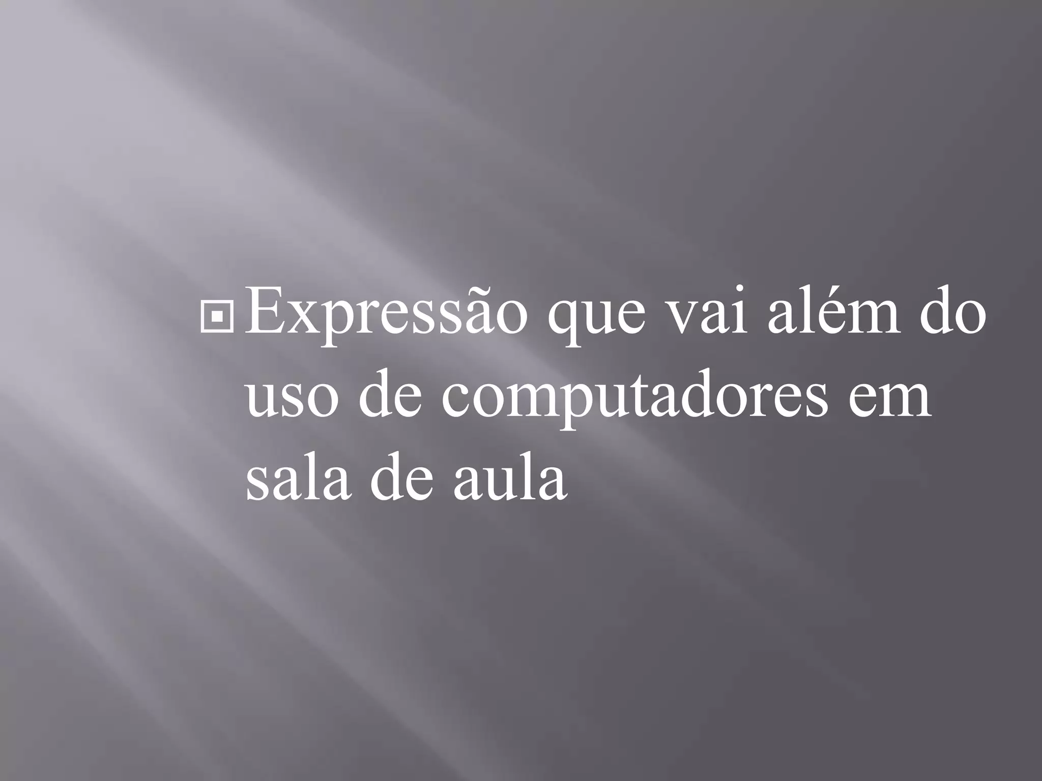 Expressão que vai além do uso de computadores em sala de aula