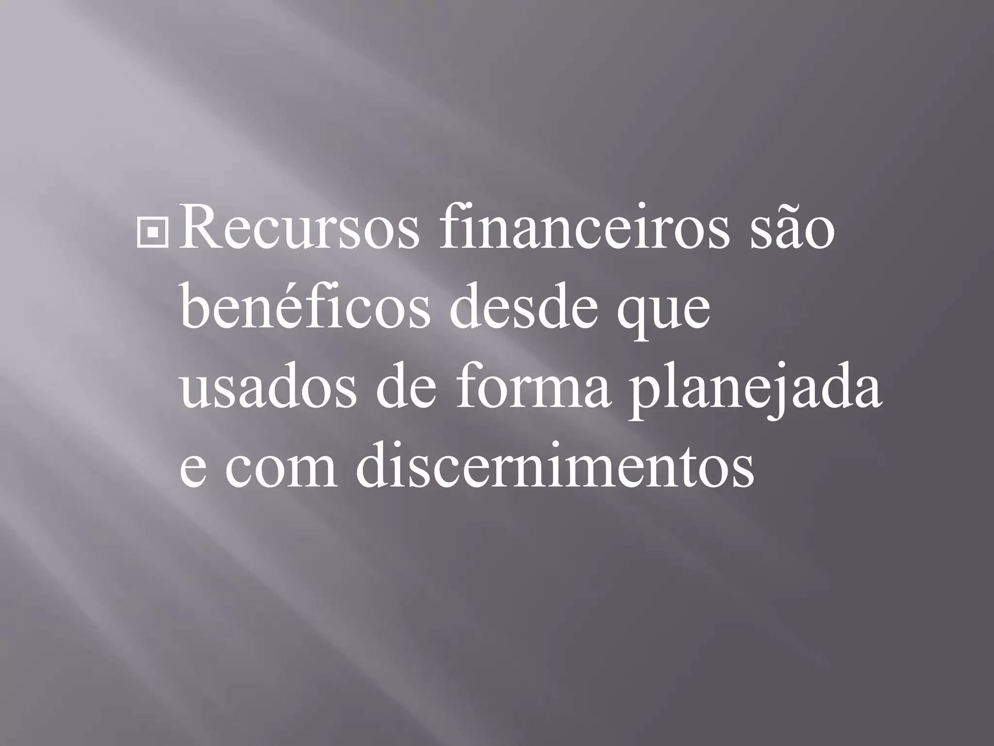 Recursos financeiros são benéficos desde que usados de forma planejada e com discernimentos