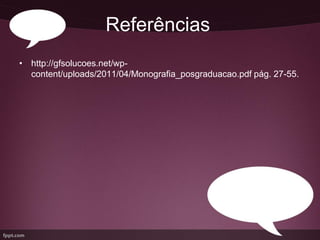 Referências
• http://gfsolucoes.net/wp-
  content/uploads/2011/04/Monografia_posgraduacao.pdf pág. 27-55.
 