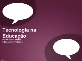 Tecnologia na
Educação
Profº Gustavo Freitas
http://gustavofreitas.net
 