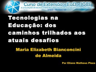 Tecnologias na Educação: dos caminhos trilhados aos atuais desafios  Maria Elizabeth Bianconcini de Almeida Por Eliane Matheus Plaza 