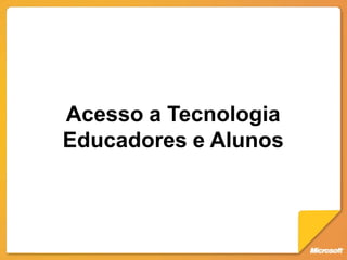 Acesso a Tecnologia
Educadores e Alunos
 