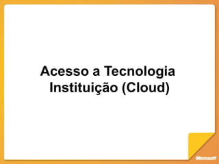 Acesso a Tecnologia
 Instituição (Cloud)
 