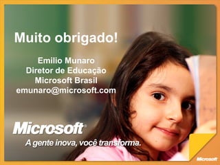 Muito obrigado!
     Emilio Munaro
  Diretor de Educação
    Microsoft Brasil
emunaro@microsoft.com




 A gente inova, você transforma.
 