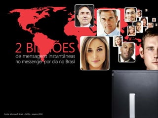 2



Fonte: Microsoft Brasil – MSN - Janeiro 2010
 