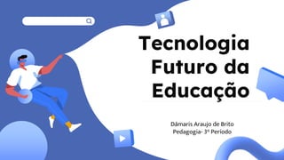 Tecnologia
Futuro da
Educação
 