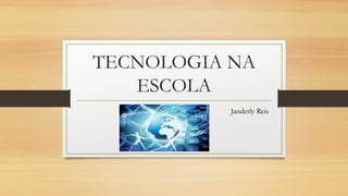 TECNOLOGIA NA
ESCOLA
Janderly Reis
 