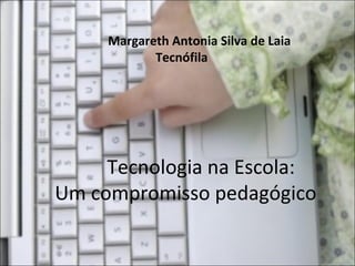 Margareth Antonia Silva de Laia
Tecnófila

Tecnologia na Escola:
Um compromisso pedagógico

 