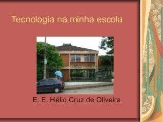 Tecnologia na minha escola
E. E. Hélio Cruz de Oliveira
 