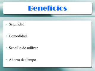 Beneficios
✔ Seguridad
✔ Comodidad
✔ Sencillo de utilizar
✔ Ahorro de tiempo
 