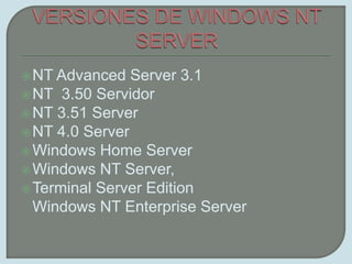 VERSIONES DE WINDOWS NT SERVERNT Advanced Server 3.1NT  3.50 ServidorNT 3.51 ServerNT 4.0 ServerWindows Home ServerWindows NT Server, Terminal Server EditionWindows NT Enterprise Server