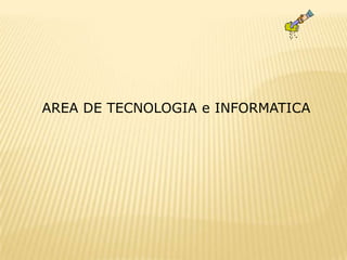 AREA DE TECNOLOGIA e INFORMATICA
 