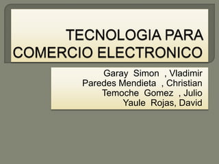 TECNOLOGIA PARA COMERCIO ELECTRONICO  Garay  Simon  , Vladimir Paredes Mendieta  , Christian TemocheGomez  , Julio Yaule  Rojas, David 