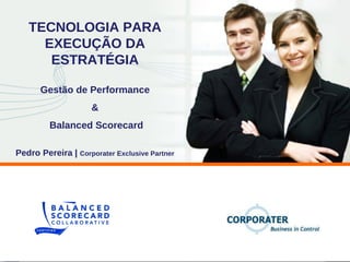 Gestão de Performance & Balanced Scorecard TECNOLOGIA PARA EXECUÇÃO DA ESTRATÉGIA Pedro Pereira |  Corporater Exclusive Partner 