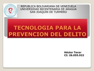 TECNOLOGIA PARA LA
PREVENCION DEL DELITO
REPUBLICA BOLIVARIANA DE VENEZUELA
UNIVERSIDAD BICENTENARIA DE ARAGUA
SAN JOAQUIN DE TURMERO
Héctor Tovar
CI: 26.055.922
 