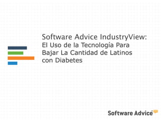 Software Advice IndustryView: 
El Uso de la Tecnología Para 
Bajar La Cantidad de Latinos 
con Diabetes 
 