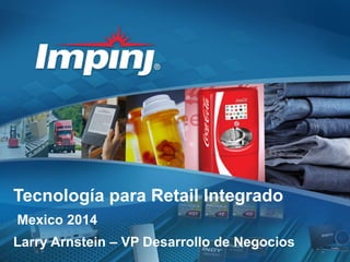 Tecnología para Retail Integrado
Mexico 2014
Larry Arnstein – VP Desarrollo de Negocios
 