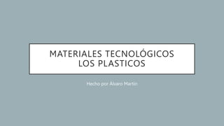 MATERIALES TECNOLÓGICOS
LOS PLASTICOS
Hecho por Álvaro Martín
 