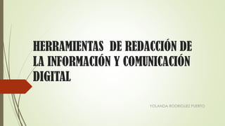 HERRAMIENTAS DE REDACCIÓN DE
LA INFORMACIÓN Y COMUNICACIÓN
DIGITAL
YOLANDA RODRIGUEZ PUERTO
 