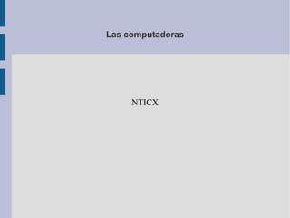 Las computadoras
NTICX
 