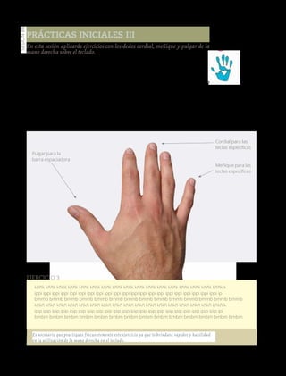 125
Sesión88
En esta sesión aplicarás ejercicios con los dedos cordial, meñique y pulgar de la
mano derecha sobre el teclado.
Manos
a la obra
En esta sesión solamente utiliza los dedos
cordial y meñique de la mano derecha para
la escritura de las letras y el pulgar para la
barra espaciadora; recuerda que estos dedos
tienen su ubicación dentro del teclado.
Utilizarás hojas blancas que se solici-
taron con anterioridad, el teclado de una
Prácticas iniciales III
kññk kññk kññk kññk kññk kññk kññk kññk kññk kññk kññk kññk kññk kññk kññk kññk kññk k
ippi ippi ippi ippi ippi ippi ippi ippi ippi ippi ippi ippi ippi ippi ippi ippi ippi ippi ippi ippi ippi ip
bmmb bmmb bmmb bmmb bmmb bmmb bmmb bmmb bmmb bmmb bmmb bmmb bmmb bmmb
kñkñ kñkñ kñkñ kñkñ kñkñ kñkñ kñkñ kñkñ kñkñ kñkñ kñkñ kñkñ kñkñ kñkñ kñkñ kñkñ kñkñ k
ipip ipip ipip ipip ipip ipip ipip ipip ipip ipip ipip ipip ipip ipip ipip ipip ipip ipip ipip ipip ipip ipi
bmbm bmbm bmbm bmbm bmbm bmbm bmbm bmbm bmbm bmbm bmbm bmbm bmbm bmbm
Ejercicio 3
Meñique para las
teclas específicas
Cordial para las
teclas específicas
Pulgar para la
barra espaciadora
Es necesario que practiques frecuentemente este ejercicio ya que te brindará rapidez y habilidad
en la utilización de la mano derecha en el teclado.
máquina de escribir y, en caso de que no
haya, el de una computadora puede ayu-
dar. De no contar con ninguna, se ocupará
el teclado que elaboraste.
Realiza el siguiente ejercicio, requerirás
de tiempo suficiente; al término entrégala
a tu profesor para que la evalúe.
Versióndeevaluación23/04/12
 