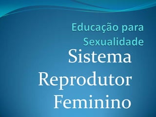 Sistema
Reprodutor
 Feminino
 