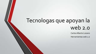 Tecnologas que apoyan la
                web 2.0
                Carlos Alberto Lozano
                Herramientas web 2.0
 